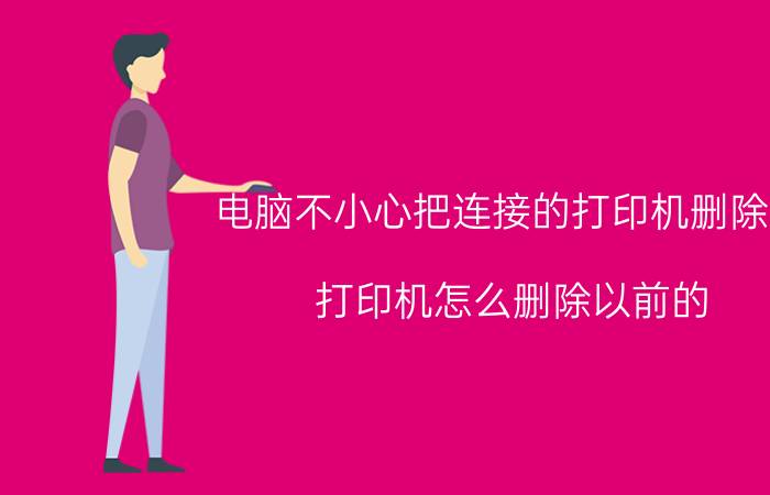 电脑不小心把连接的打印机删除了 打印机怎么删除以前的？